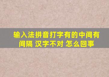 输入法拼音打字有的中间有间隔 汉字不对 怎么回事